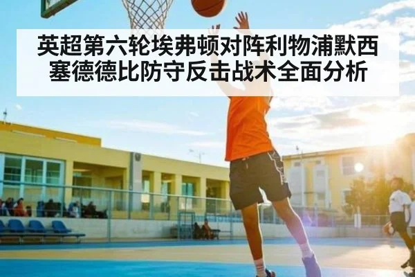 英超第六轮埃弗顿对阵利物浦默西塞德德比防守反击战术全面分析