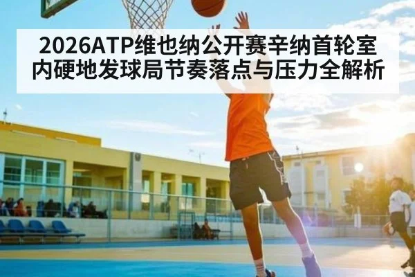 2026ATP维也纳公开赛辛纳首轮室内硬地发球局节奏落点与压力全解析