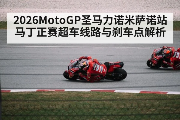 2026MotoGP圣马力诺米萨诺站马丁正赛超车线路与刹车点解析