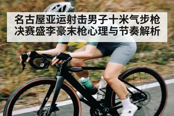 名古屋亚运射击男子十米气步枪决赛盛李豪末枪心理与节奏解析