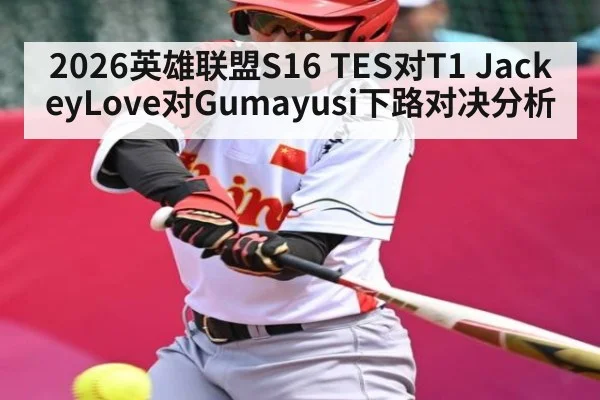 2026英雄联盟S16 TES对T1 JackeyLove对Gumayusi下路对决分析