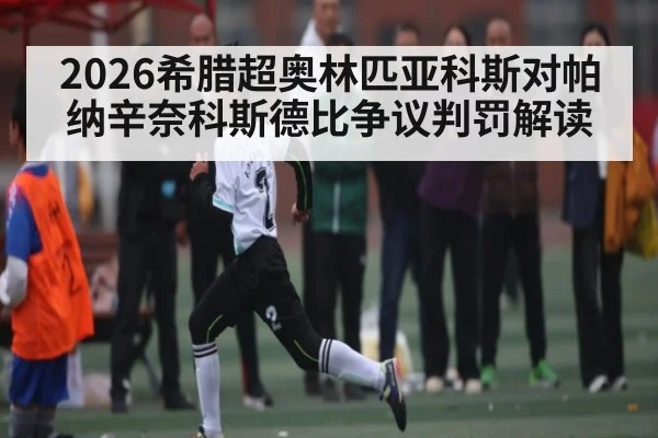 2026希腊超奥林匹亚科斯对帕纳辛奈科斯德比争议判罚解读