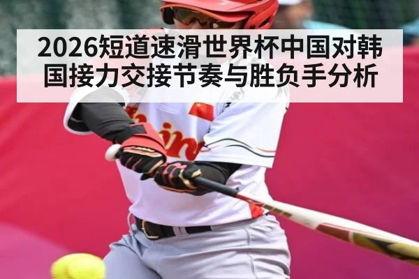 2026短道速滑世界杯中国对韩国接力交接节奏与胜负手分析
